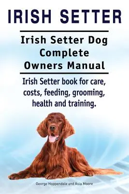 Setter Irlandés. Setter Irlandés Manual del Propietario. Libro de cuidados, costes, alimentación, peluquería, salud y adiestramiento del Setter Irlandés. - Irish Setter. Irish Setter Dog Complete Owners Manual. Irish Setter book for care, costs, feeding, grooming, health and training.