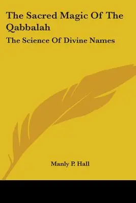 La Magia Sagrada de la Cábala: La ciencia de los nombres divinos - The Sacred Magic Of The Qabbalah: The Science Of Divine Names