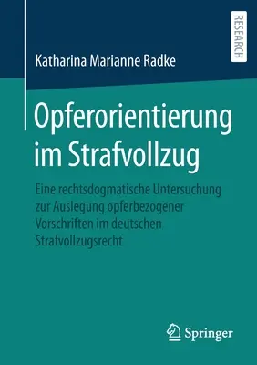 Victim Orientation in the Penal System: A Legal Dogmatic Study on the Interpretation of Victim-Related Provisions in German Penal Law (La orientación de la víctima en el sistema penal: un estudio jurídico dogmático sobre la interpretación de las disposiciones relativas a la víctima en el derecho pen - Opferorientierung Im Strafvollzug: Eine Rechtsdogmatische Untersuchung Zur Auslegung Opferbezogener Vorschriften Im Deutschen Strafvollzugsrecht