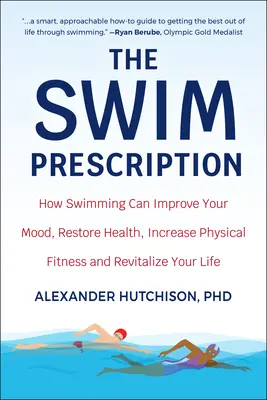 La receta de la natación: Cómo la natación puede mejorar el estado de ánimo, restablecer la salud, aumentar la forma física y revitalizar la vida - The Swim Prescription: How Swimming Can Improve Your Mood, Restore Health, Increase Physical Fitness and Revitalize Your Life