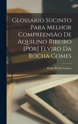 Glosario sucinto para una mejor comprensión de Aquilino Ribeiro [por] Elviro da Rocha Gomes - Glossrio sucinto para melhor compreenso de Aquilino Ribeiro [por] Elviro da Rocha Gomes