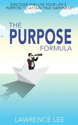 La Fórmula del Propósito: Descubre y vive el propósito de tu vida para alcanzar la verdadera felicidad - The Purpose Formula: Discover and live your life's purpose to attain true happiness