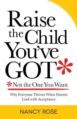 Educa al niño que tienes, no al que quieres: por qué todos prosperan cuando los padres lideran con aceptación - Raise the Child You've Got-Not the One You Want: Why Everyone Thrives When Parents Lead with Acceptance