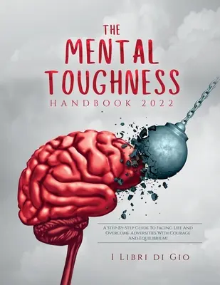 The Mental Toughness Handbook 2022: ¡Una Guía Paso a Paso para Enfrentar la Vida y Superar las Adversidades con Valor y Equilibrio! - The Mental Toughness Handbook 2022: A Step-By-Step Guide to Facing Life and Overcome Adversities with Courage and Equilibrium!