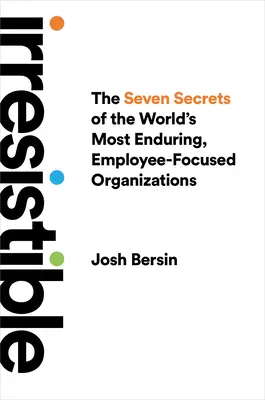 Irresistible: Los siete secretos de las organizaciones más duraderas del mundo centradas en sus empleados - Irresistible: The Seven Secrets of the World's Most Enduring, Employee-Focused Organizations