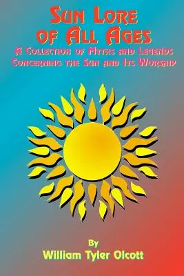 Sun Lore of All Ages: Colección de mitos y leyendas sobre el Sol y su culto - Sun Lore of All Ages: A Collection of Myths and Legends Concerning the Sun and Its Worship