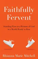 Fielmente ferviente: Mantenerse firme como mujer de Dios en un mundo dispuesto a huir - Faithfully Fervent: Standing Firm as a Woman of God in a World Ready to Run
