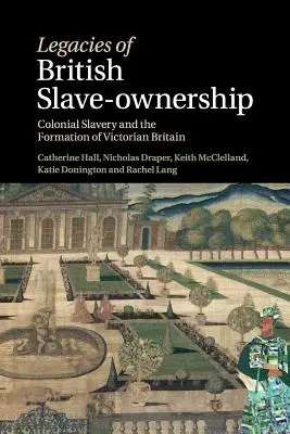 Legados de la esclavitud británica: La esclavitud colonial y la formación de la Gran Bretaña victoriana - Legacies of British Slave-Ownership: Colonial Slavery and the Formation of Victorian Britain