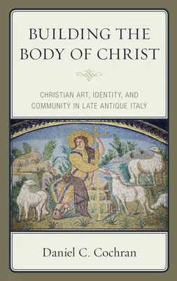 Construir el cuerpo de Cristo: Arte cristiano, identidad y comunidad en la Italia tardoantigua - Building the Body of Christ: Christian Art, Identity, and Community in Late Antique Italy