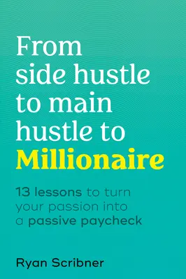 De buscavidas secundario a buscavidas principal y a millonario: 13 lecciones para convertir tu pasión en un sueldo pasivo - From Side Hustle to Main Hustle to Millionaire: 13 Lessons to Turn Your Passion Into a Passive Paycheck