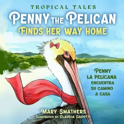 Penny la pelcana encuentra su camino a casa: Penny la pelcana encuentra su camino a casa - Penny the Pelican Finds Her Way Home: Penny la pelcana encuentra su camino a casa