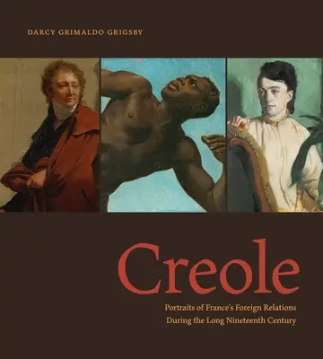 Criollo: Retratos de las relaciones exteriores de Francia durante el largo siglo XIX - Creole: Portraits of France's Foreign Relations During the Long Nineteenth Century