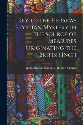 Clave del misterio hebreo-egipcio en el origen de las medidas de la pulgada británica (J. Ralston (James Ralston) James Ral) - Key to the Hebrew-Egyptian Mystery in the Source of Measures Originating the British Inch (J. Ralston (James Ralston) James Ral)