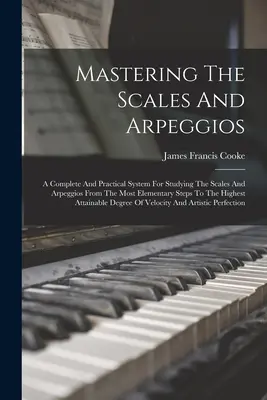 Cómo dominar las escalas y los arpegios: Un Sistema Completo Y Práctico Para Estudiar Las Escalas Y Los Arpegios Desde Los Pasos Más Elementales Hasta Los Más Altos - Mastering The Scales And Arpeggios: A Complete And Practical System For Studying The Scales And Arpeggios From The Most Elementary Steps To The Highes