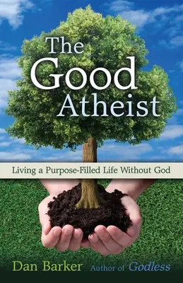 El buen ateo: Una vida sin Dios llena de sentido - The Good Atheist: Living a Purpose-Filled Life Without God