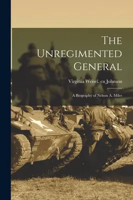 El general sin regimiento: biografía de Nelson A. Miles - The Unregimented General; a Biography of Nelson A. Miles