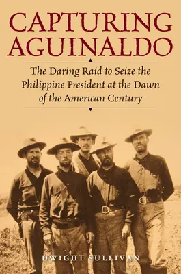 Capturing Aguinaldo: The Daring Raid to Seize the Philippine President at the Dawn of the American Century (La captura de Aguinaldo: la audaz incursión para apoderarse del presidente filipino en los albores del siglo XX) - Capturing Aguinaldo: The Daring Raid to Seize the Philippine President at the Dawn of the American Century