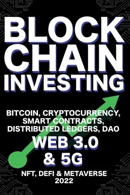 Blockchain Investing; Bitcoin, Cryptocurrency, NFT, DeFi, Metaverse, Smart Contracts, Distributed Ledgers, DAO, Web 3.0 & 5G: The Next Technology Revo