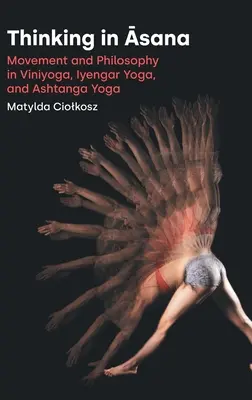 Pensar en Āsana: Movimiento y filosofía en Viniyoga, Iyengar Yoga y Ashtanga Yoga - Thinking in Āsana: Movement and Philosophy in Viniyoga, Iyengar Yoga, and Ashtanga Yoga