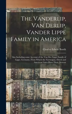 La Familia Vanderlip, Van Derlip, Vander Lippe en América: También Incluye Algunos Relatos De La Familia Von Der Lippe De Lippe, Alemania, De La Que Provienen Los N - The Vanderlip, Van Derlip, Vander Lippe Family in America: Also Including Some Account of the Von Der Lippe Family of Lippe, Germany, From Which the N