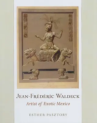 Jean-Frederic Waldeck: Artista del México exótico - Jean-Frederic Waldeck: Artist of Exotic Mexico