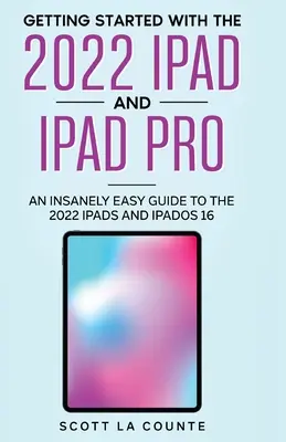 Primeros pasos con el iPad 2022 y el iPad Pro: Una guía increíblemente sencilla para el iPad de 2022 y iPadOS 16 - Getting Started with the 2022 iPad and iPad Pro: An Insanely Easy Guide to the 2022 iPad and iPadOS 16