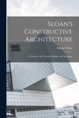 Sloan's Constructive Architecture: Una guía para el constructor y mecánico práctico - Sloan's Constructive Architecture: A Guide to the Practical Builder and Mechanic