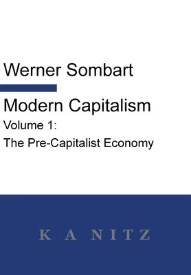 Capitalismo Moderno - Volumen 1: La Economía Precapitalista: Una descripción histórica sistemática de la vida económica paneuropea desde sus orígenes hasta la pr - Modern Capitalism - Volume 1: The Pre-Capitalist Economy: A systematic historical depiction of Pan-European economic life from its origins to the pr