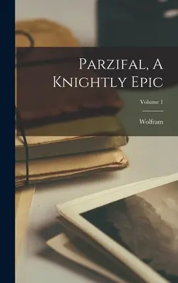 Parzifal, una epopeya caballeresca; Volumen 1 (Eschenbach) Wolfram - Parzifal, A Knightly Epic; Volume 1 (Eschenbach) Wolfram