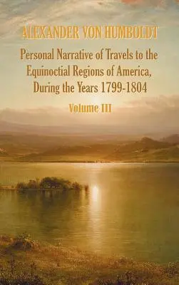 Narrativa personal de los viajes a las regiones equinocciales de América, durante el año 1799-1804 - Volumen 3 - Personal Narrative of Travels to the Equinoctial Regions of America, During the Year 1799-1804 - Volume 3