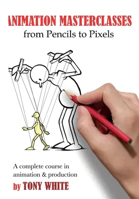Clases magistrales de animación: De los lápices a los píxeles: Un curso completo de animación y producción - Animation Masterclasses: From Pencils to Pixels: A Complete Course in Animation & Production