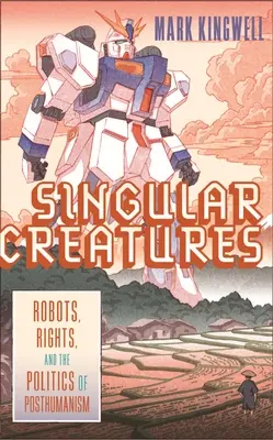 Criaturas singulares: Robots, derechos y la política del posthumanismo - Singular Creatures: Robots, Rights, and the Politics of Posthumanism