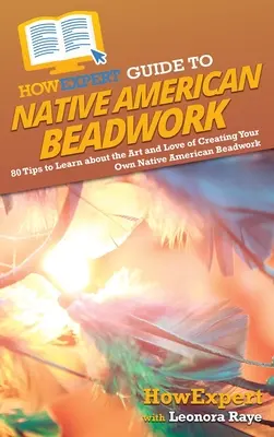 HowExpert Guide to Native American Beadwork: 80 consejos para aprender sobre el arte y el amor de la creación de su propia abalorios nativos americanos - HowExpert Guide to Native American Beadwork: 80 Tips to Learn about the Art and Love of Creating Your Own Native American Beadwork