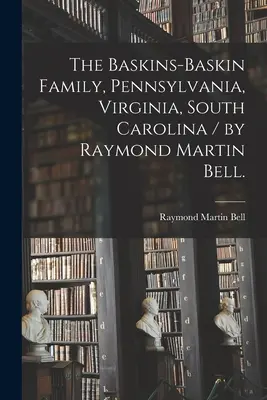 La familia Baskins-Baskin, Pensilvania, Virginia, Carolina del Sur / por Raymond Martin Bell. - The Baskins-Baskin Family, Pennsylvania, Virginia, South Carolina / by Raymond Martin Bell.