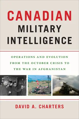 Inteligencia militar canadiense: Operaciones y evolución desde la crisis de octubre hasta la guerra de Afganistán - Canadian Military Intelligence: Operations and Evolution from the October Crisis to the War in Afghanistan