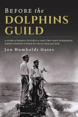 Before The Dolphins Guild: Una historia de esfuerzos heroicos para salvar a dos tripulaciones de submarinos de la Armada atrapadas bajo el mar en 1915 y 1916 - Before The Dolphins Guild: A Story of Heroic Efforts to Save Two Navy Submarine Crews Trapped Under the Sea in 1915 and 1916