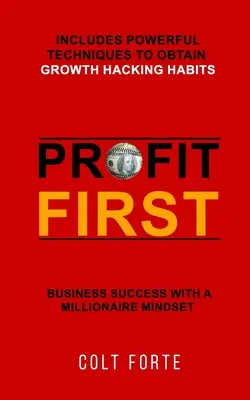 Profit First: Éxito en los Negocios con una Mentalidad Millonaria: Incluye Poderosas Técnicas para Obtener Hábitos de Growth Hacking - Profit First: Business Success with a Millionaire Mindset: Includes Powerful Techniques to obtain Growth Hacking Habits