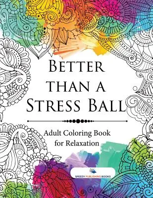 Mejor que una bola de estrés: Libro de colorear para adultos para relajarse - Better than a Stress Ball: Adult Coloring Book for Relaxation