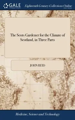 El jardinero escocés para el clima de Escocia, en tres partes: Junto con el Calendario del Jardinero, el Vademécum del Florista, el Bee-mas Práctico. - The Scots Gardener for the Climate of Scotland, in Three Parts: Together With the Gardener's Kalendar, the Florist's Vade-mecum, the Practical Bee-mas