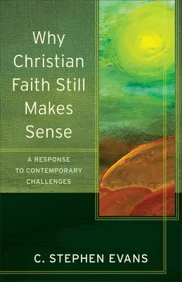 Por qué la fe cristiana sigue teniendo sentido: Una respuesta a los desafíos contemporáneos - Why Christian Faith Still Makes Sense: A Response to Contemporary Challenges