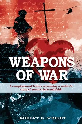 Armas de guerra: Recopilación de cartas que narran la historia de servicio, amor y fe de un soldado - Weapons of War: A compilation of letters recounting a soldier's story of service, love and faith