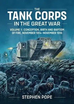 El Cuerpo de Tanques en la Gran Guerra: Volumen 1: Concepción, nacimiento y bautismo de fuego, noviembre de 1914 - noviembre de 1916 - The Tank Corps in the Great War: Volume 1: Conception, Birth and Baptism of Fire, November 1914 - November 1916