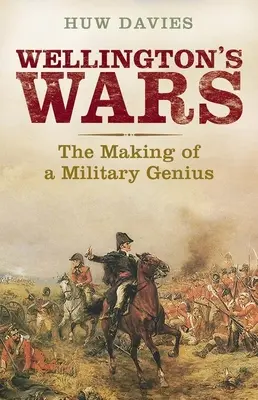 Las guerras de Wellington: La formación de un genio militar - Wellington's Wars: The Making of a Military Genius