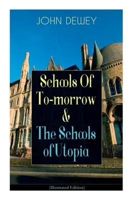 Las escuelas de mañana y las escuelas de Utopía (edición ilustrada): Un alegato a favor de la educación inclusiva del renombrado filósofo, psicólogo y educa - Schools Of To-morrow & The Schools of Utopia (Illustrated Edition): A Case for Inclusive Education from the Renowned Philosopher, Psychologist & Educa