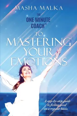 El entrenador de un minuto para dominar tus emociones: Una guía paso a paso para sentirte feliz de forma regular - The One Minute Coach to Mastering Your Emotions: A step-by-step guide to feeling happy on a regular basis