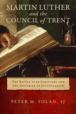 Martín Lutero y el Concilio de Trento: la batalla sobre las Escrituras y la doctrina de la justificación - Martin Luther and the Council of Trent: The Battle Over Scripture and the Doctrine of Justification