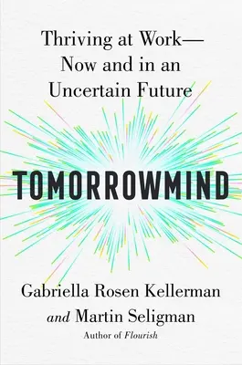 Tomorrowmind: Prosperar en el trabajo con resiliencia, creatividad y conexión, ahora y en un futuro incierto - Tomorrowmind: Thriving at Work with Resilience, Creativity, and Connection--Now and in an Uncertain Future
