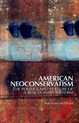 Neoconservadurismo estadounidense: Política y cultura de un idealismo reaccionario - American Neoconservatism: The Politics and Culture of a Reactionary Idealism