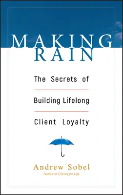 Making Rain: Los secretos para fidelizar a los clientes de por vida - Making Rain: The Secrets of Building Lifelong Client Loyalty