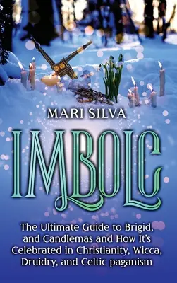 Imbolc: The Ultimate Guide to Brigid, and Candlemas and How It's Celebrated in Christianity, Wicca, Druidry, and Celtic pagani